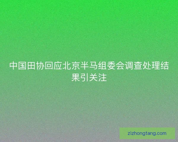 中国田协回应北京半马组委会调查处理结果引关注